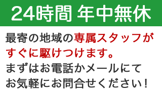 最寄りの地域の専属スタッフが24時間年中無休で駆けつけます